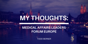 My Thoughts- Medical Affairs Leaders Forum Europe—Todd Berner
