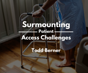 Todd Berner—Surmounting Patient Access Challenges